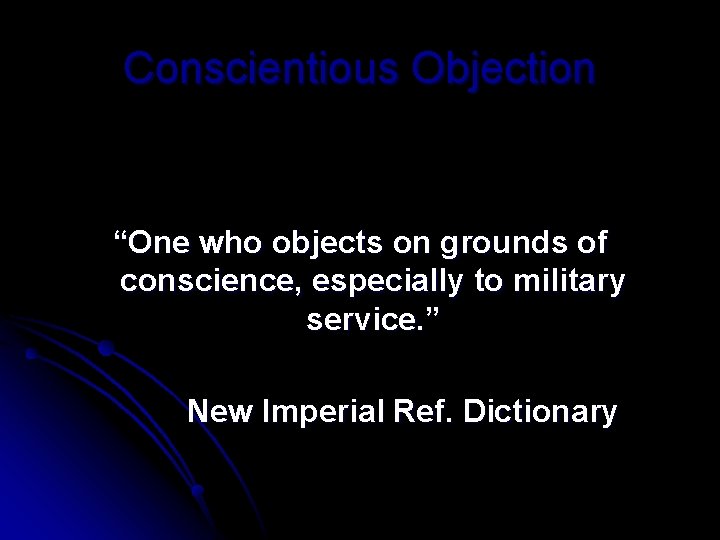 Conscientious Objection “One who objects on grounds of conscience, especially to military service. ”