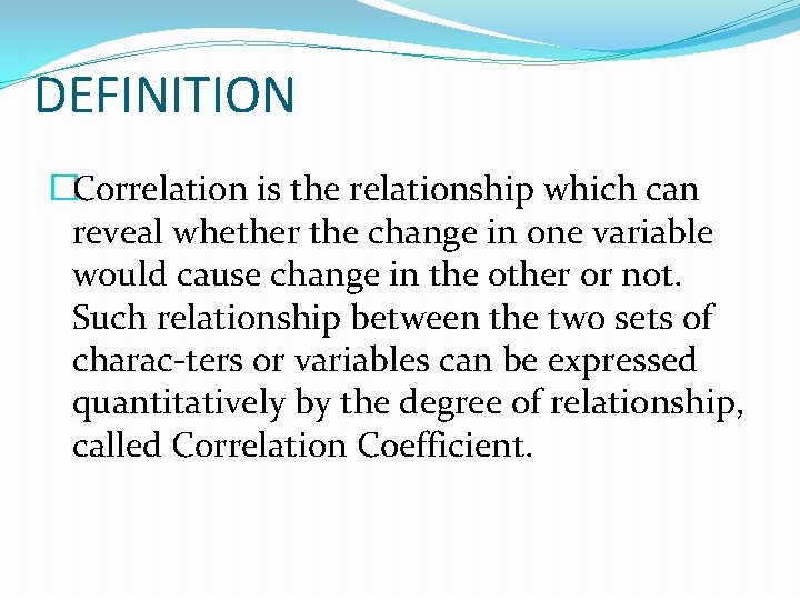DEFINITION �Correlation is the relationship which can reveal whether the change in one variable