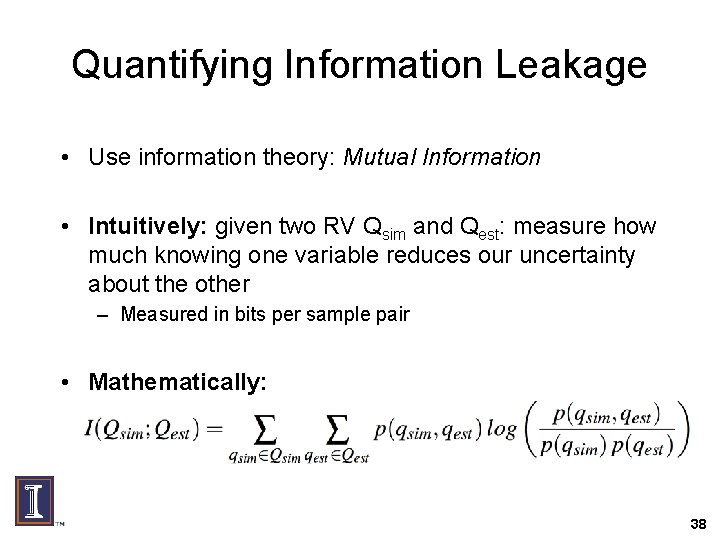Quantifying Information Leakage • Use information theory: Mutual Information • Intuitively: given two RV