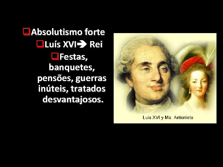 q. Absolutismo forte q. Luís XVI Rei q. Festas, banquetes, pensões, guerras inúteis, tratados