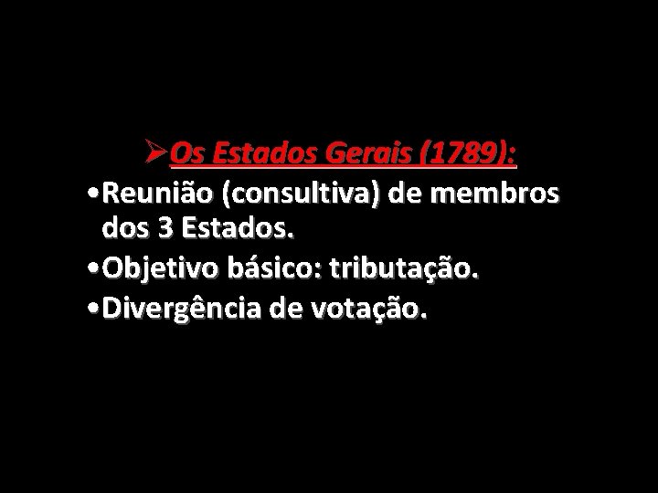 ØOs Estados Gerais (1789): • Reunião (consultiva) de membros dos 3 Estados. • Objetivo