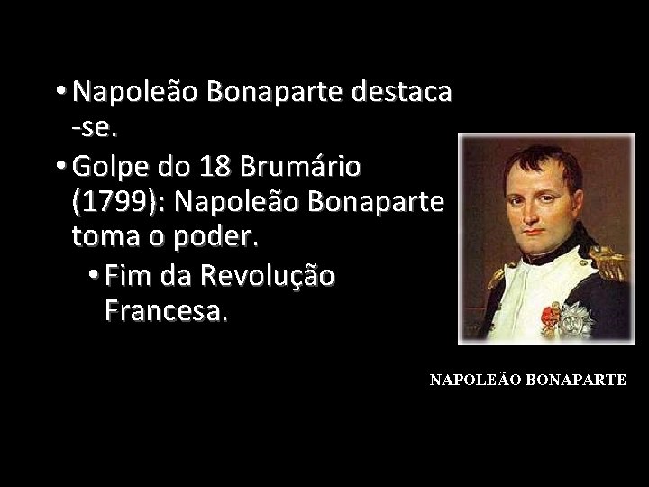  • Napoleão Bonaparte destaca -se. • Golpe do 18 Brumário (1799): Napoleão Bonaparte