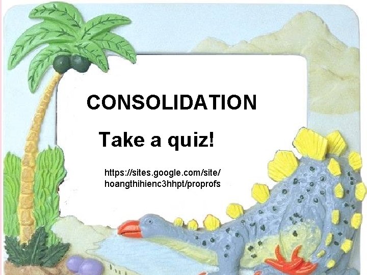 CONSOLIDATION Take a quiz! https: //sites. google. com/site/ hoangthihienc 3 hhpt/proprofs CONSOLIDATION Take a quiz! https: //sites. google. com/site/ hoangthihienc 3 hhpt/proprofs
