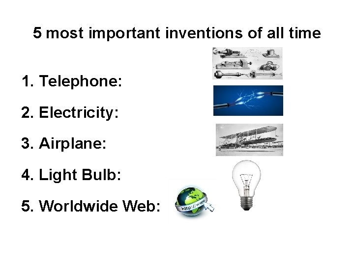 5 most important inventions of all time 1. Telephone: 2. Electricity: 3. Airplane: 4. 5 most important inventions of all time 1. Telephone: 2. Electricity: 3. Airplane: 4.