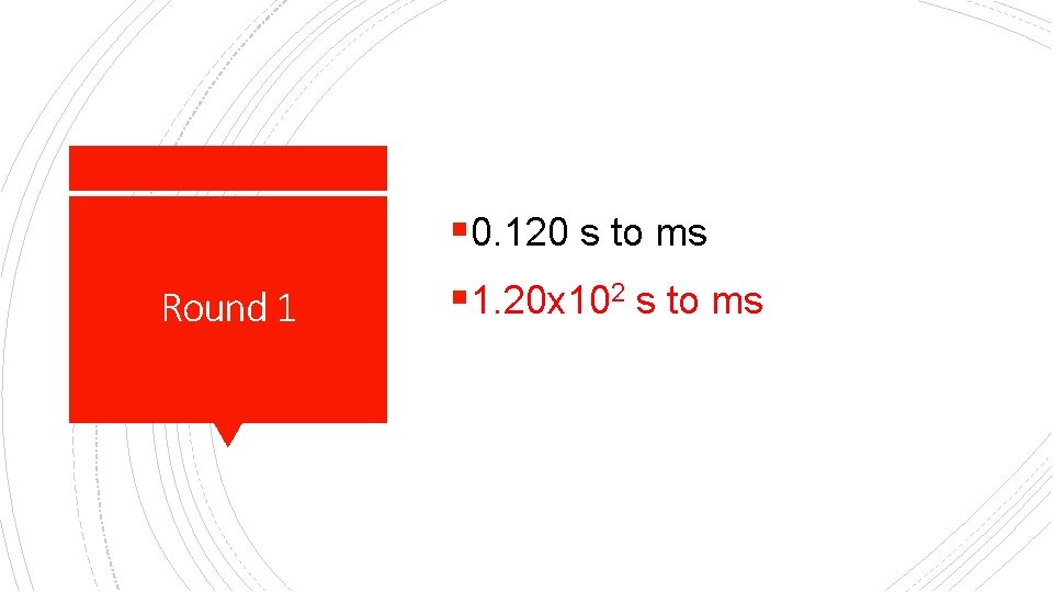 § 0. 120 s to ms Round 1 § 1. 20 x 102 s