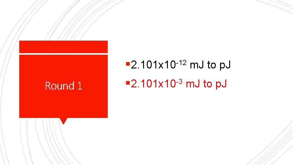 § 2. 101 x 10 -12 m. J to p. J Round 1 §