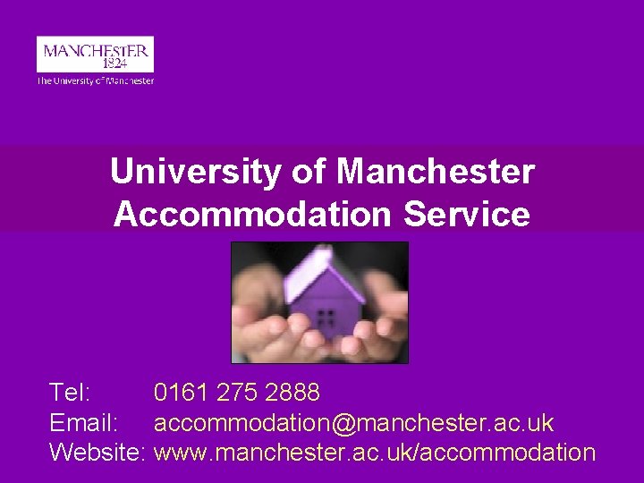 University of Manchester Accommodation Service Tel: 0161 275 2888 Email: accommodation@manchester. ac. uk Website: