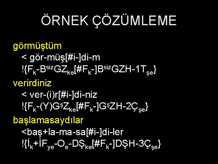 ÖRNEK ÇÖZÜMLEME görmüştüm < gör-müş[#i-]di-m !{Fk-Bsiz. GZke[#Fk-]Bsiz. GZH-1 Tşe} verirdiniz < ver-(i)r[#i-]di-niz !{Fk-(Y)GşZke[#Fk-]GşZH-2Çşe} başlamasaydılar