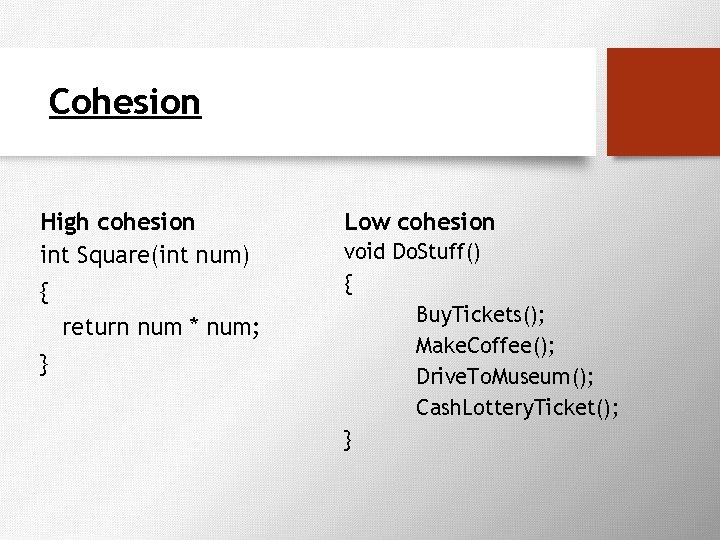 Cohesion High cohesion int Square(int num) { return num * num; } Low cohesion