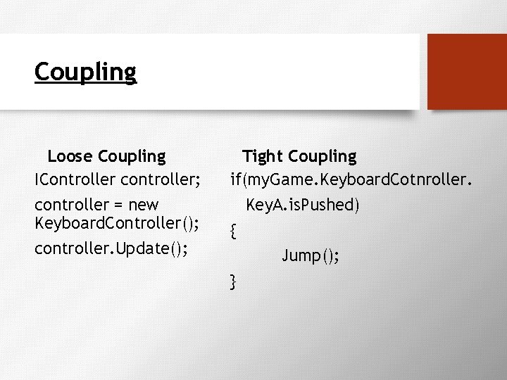 Coupling Loose Coupling IController controller; controller = new Keyboard. Controller(); controller. Update(); Tight Coupling