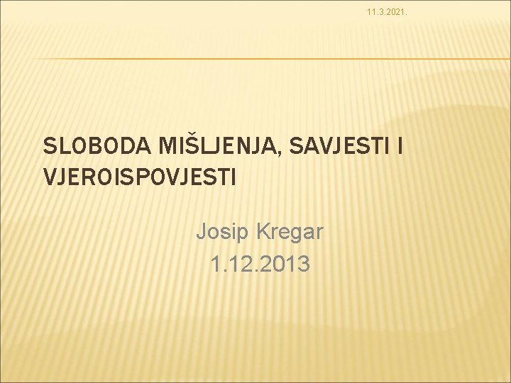 11. 3. 2021. SLOBODA MIŠLJENJA, SAVJESTI I VJEROISPOVJESTI Josip Kregar 1. 12. 2013 