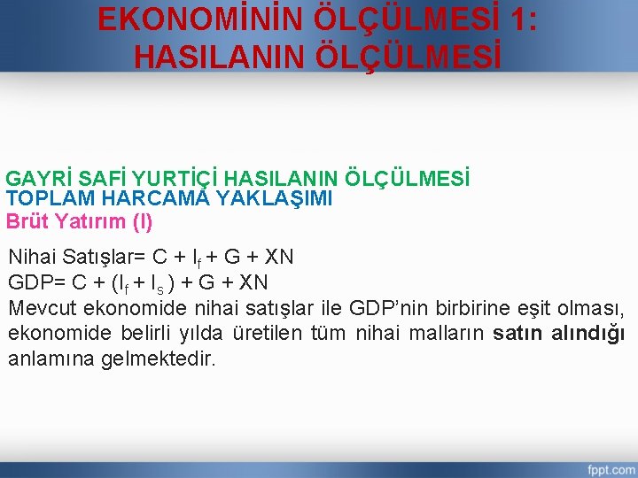 EKONOMİNİN ÖLÇÜLMESİ 1: HASILANIN ÖLÇÜLMESİ GAYRİ SAFİ YURTİÇİ HASILANIN ÖLÇÜLMESİ TOPLAM HARCAMA YAKLAŞIMI Brüt