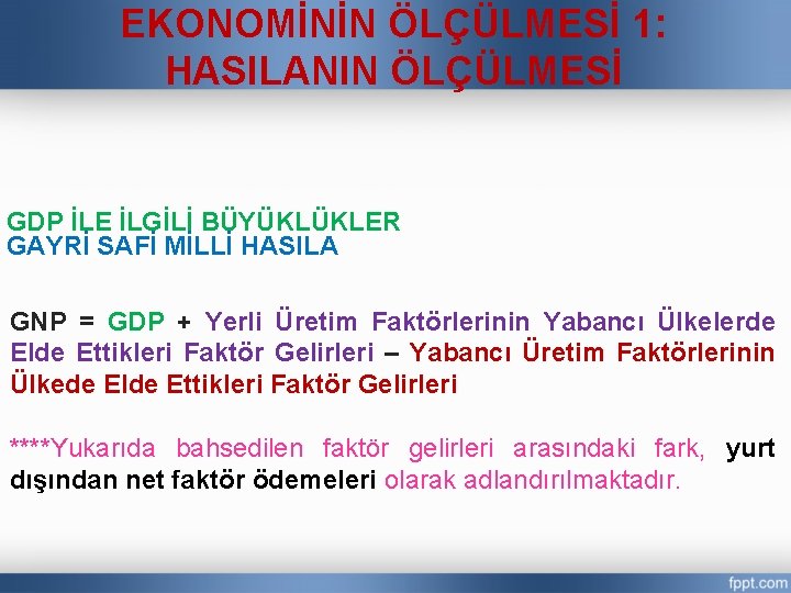 EKONOMİNİN ÖLÇÜLMESİ 1: HASILANIN ÖLÇÜLMESİ GDP İLE İLGİLİ BÜYÜKLÜKLER GAYRİ SAFİ MİLLİ HASILA GNP