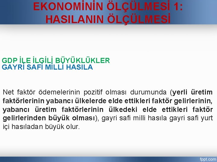 EKONOMİNİN ÖLÇÜLMESİ 1: HASILANIN ÖLÇÜLMESİ GDP İLE İLGİLİ BÜYÜKLÜKLER GAYRİ SAFİ MİLLİ HASILA Net