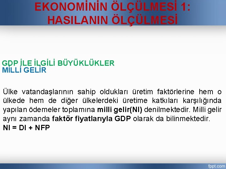 EKONOMİNİN ÖLÇÜLMESİ 1: HASILANIN ÖLÇÜLMESİ GDP İLE İLGİLİ BÜYÜKLÜKLER MİLLİ GELİR Ülke vatandaşlarının sahip