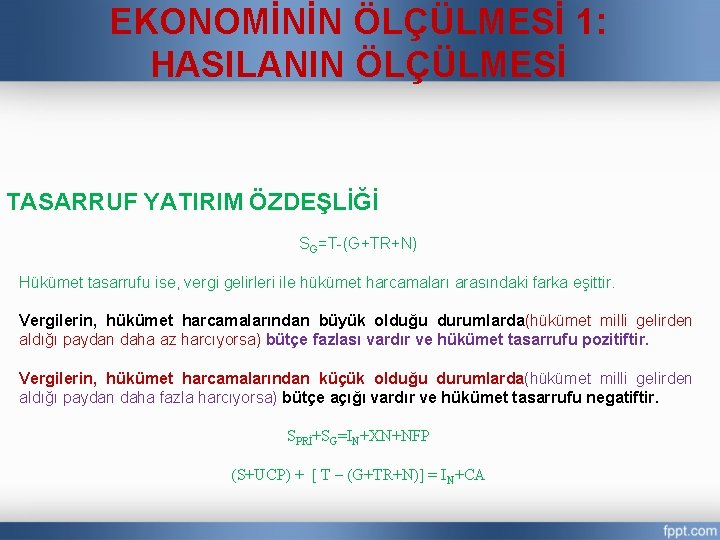 EKONOMİNİN ÖLÇÜLMESİ 1: HASILANIN ÖLÇÜLMESİ TASARRUF YATIRIM ÖZDEŞLİĞİ SG=T-(G+TR+N) Hükümet tasarrufu ise, vergi gelirleri