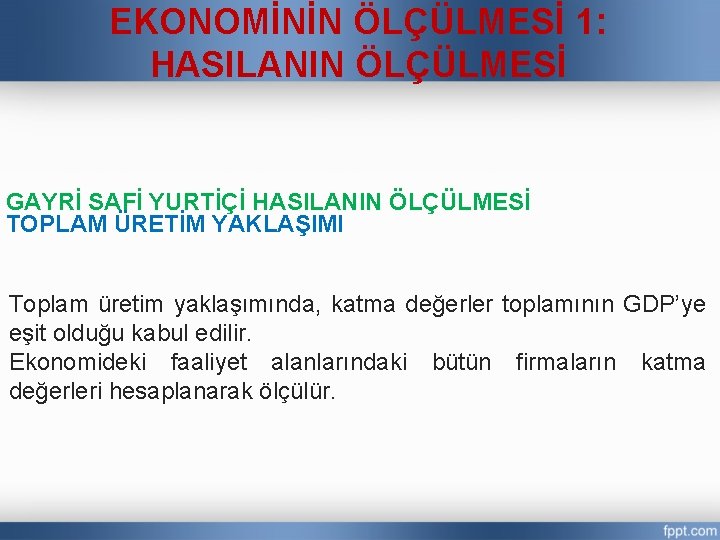 EKONOMİNİN ÖLÇÜLMESİ 1: HASILANIN ÖLÇÜLMESİ GAYRİ SAFİ YURTİÇİ HASILANIN ÖLÇÜLMESİ TOPLAM ÜRETİM YAKLAŞIMI Toplam