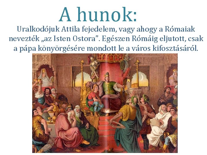 A hunok: Uralkodójuk Attila fejedelem, vagy ahogy a Rómaiak nevezték „az Isten Ostora”. Egészen