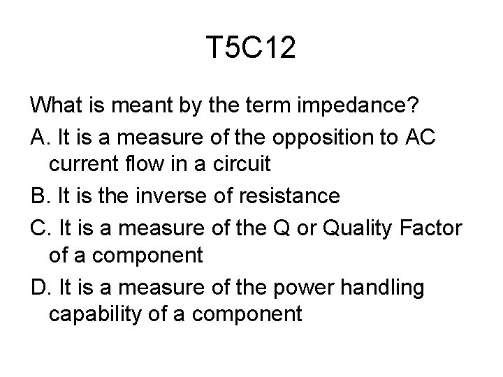 T 5 C 12 What is meant by the term impedance? A. It is