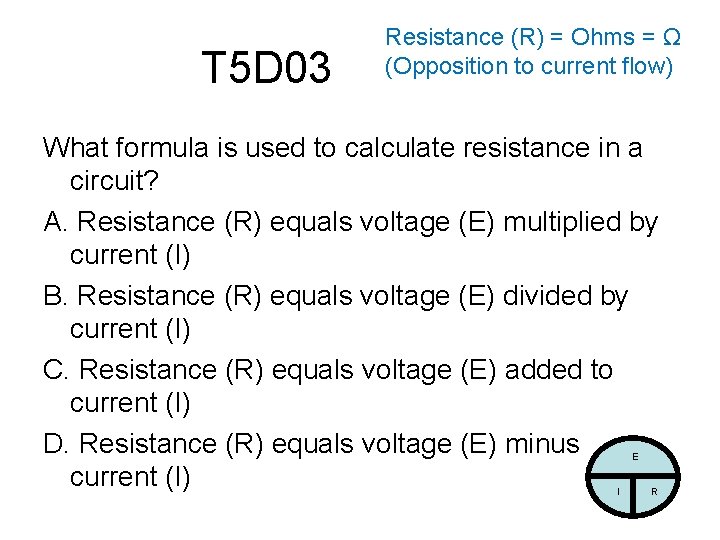 T 5 D 03 Resistance (R) = Ohms = Ω (Opposition to current flow)