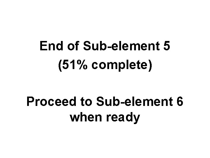 End of Sub-element 5 (51% complete) Proceed to Sub-element 6 when ready 