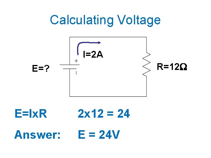 Calculating Voltage I=2 A R=12 E=? E=Ix. R 2 x 12 = 24 Answer: