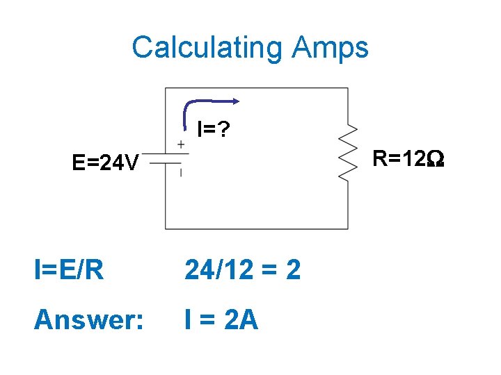 Calculating Amps I=? R=12 E=24 V I=E/R 24/12 = 2 Answer: I = 2