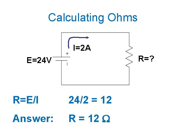 Calculating Ohms I=2 A R=? E=24 V R=E/I 24/2 = 12 Answer: R =