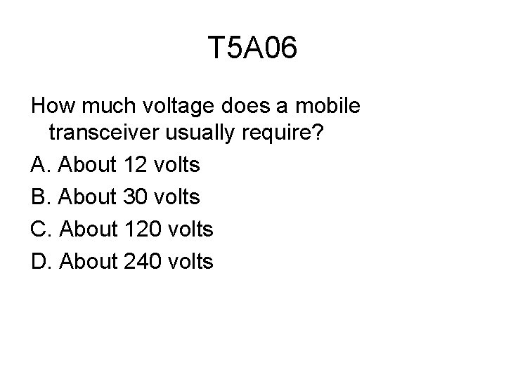 T 5 A 06 How much voltage does a mobile transceiver usually require? A.
