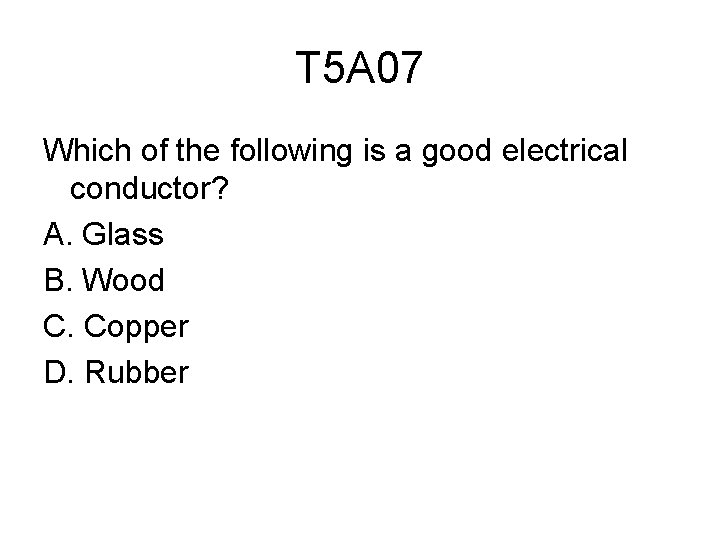T 5 A 07 Which of the following is a good electrical conductor? A.