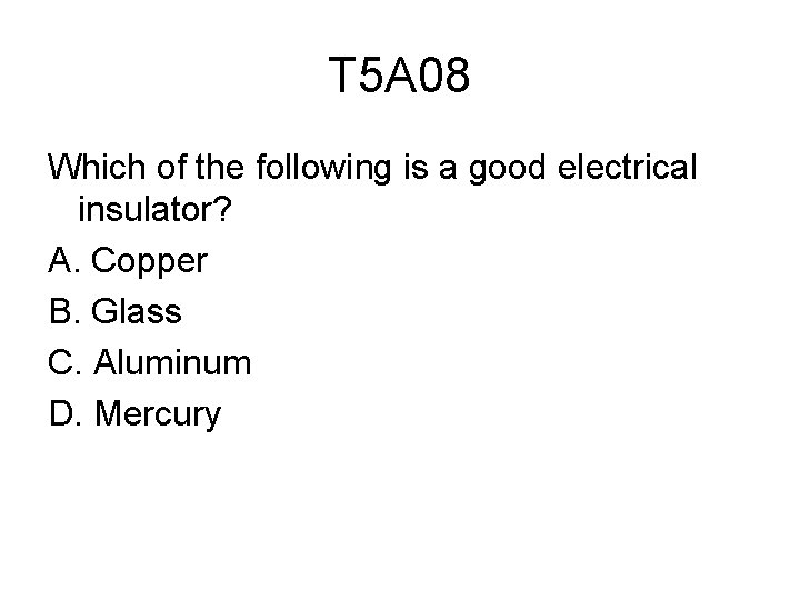 T 5 A 08 Which of the following is a good electrical insulator? A.