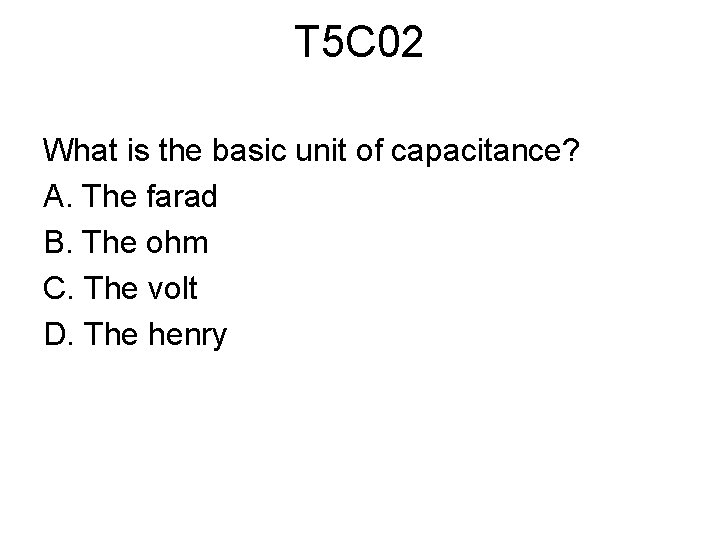 T 5 C 02 What is the basic unit of capacitance? A. The farad