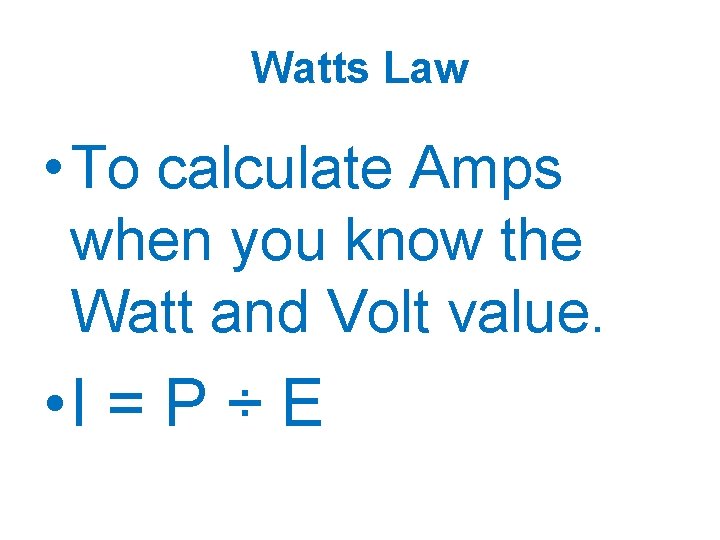 Watts Law • To calculate Amps when you know the Watt and Volt value.