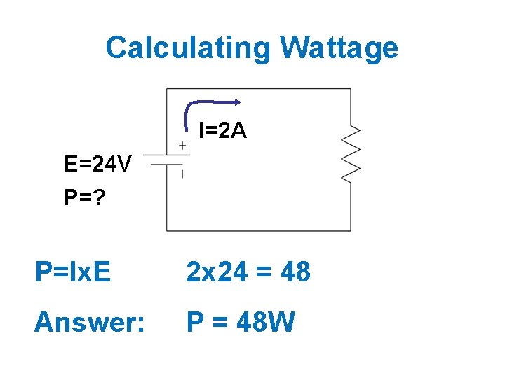 Calculating Wattage I=2 A E=24 V P=? P=Ix. E 2 x 24 = 48