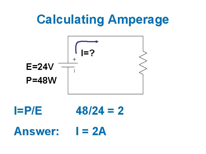 Calculating Amperage I=? E=24 V P=48 W I=P/E 48/24 = 2 Answer: I =