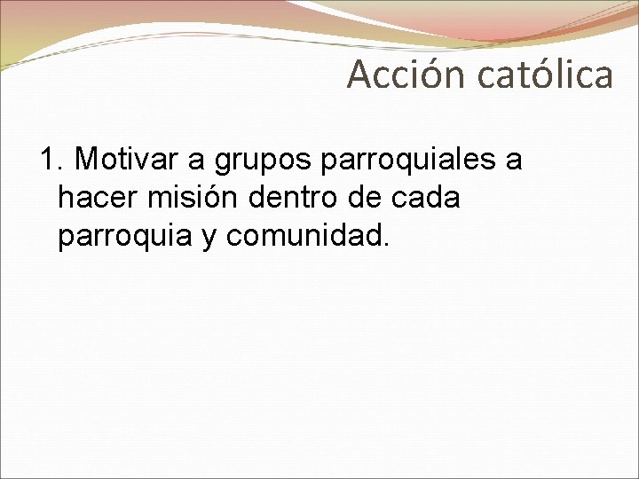 Acción católica 1. Motivar a grupos parroquiales a hacer misión dentro de cada parroquia