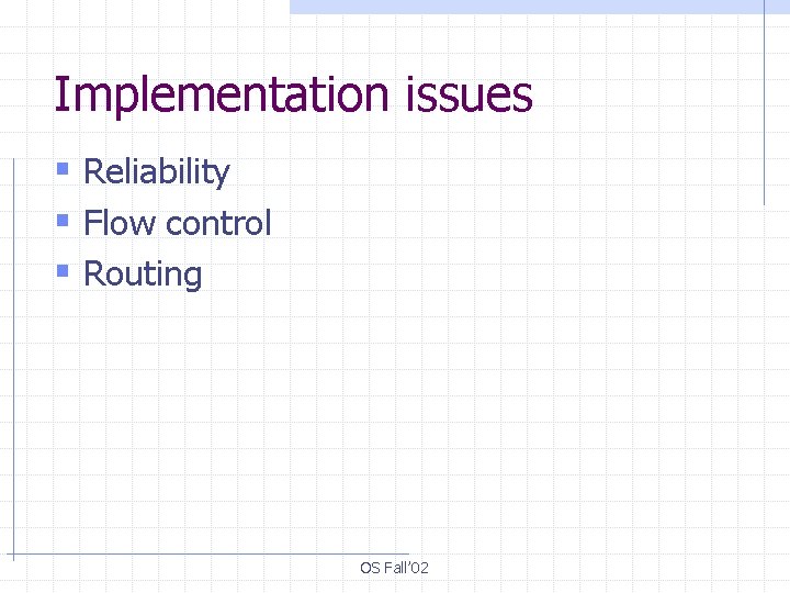 Implementation issues § Reliability § Flow control § Routing OS Fall’ 02 