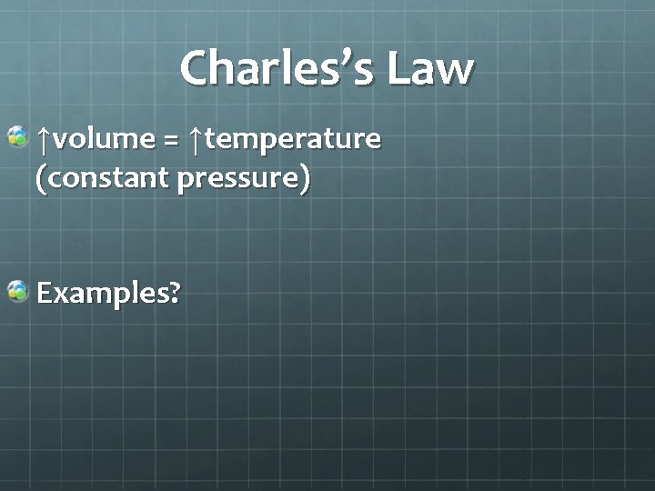 Charles’s Law ↑volume = ↑temperature (constant pressure) Examples? 