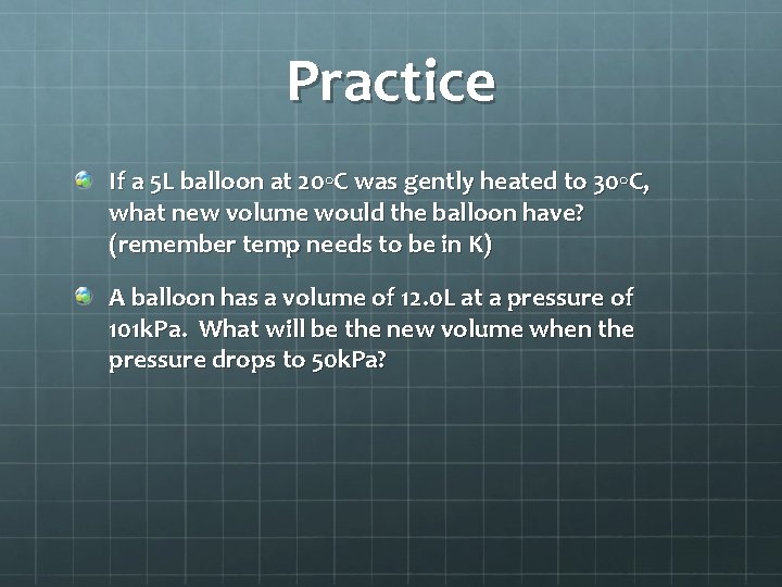 Practice If a 5 L balloon at 20◦C was gently heated to 30◦C, what