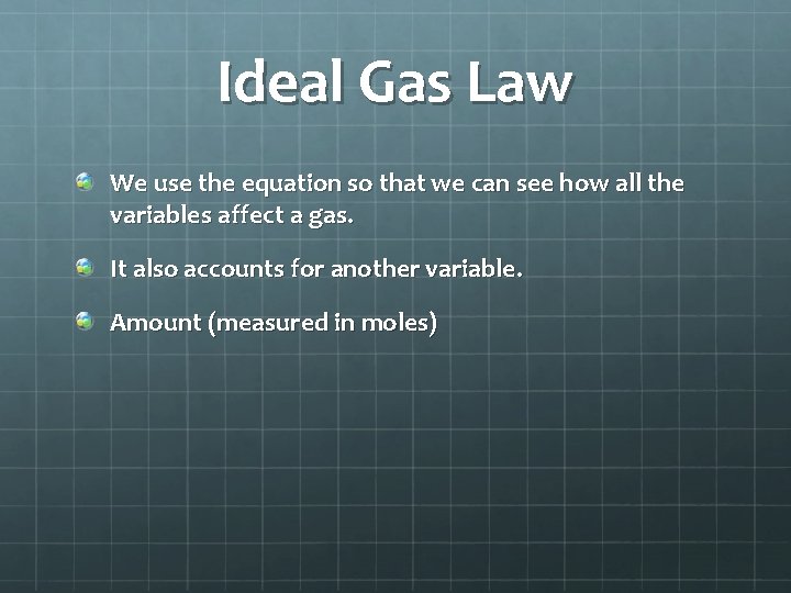 Ideal Gas Law We use the equation so that we can see how all