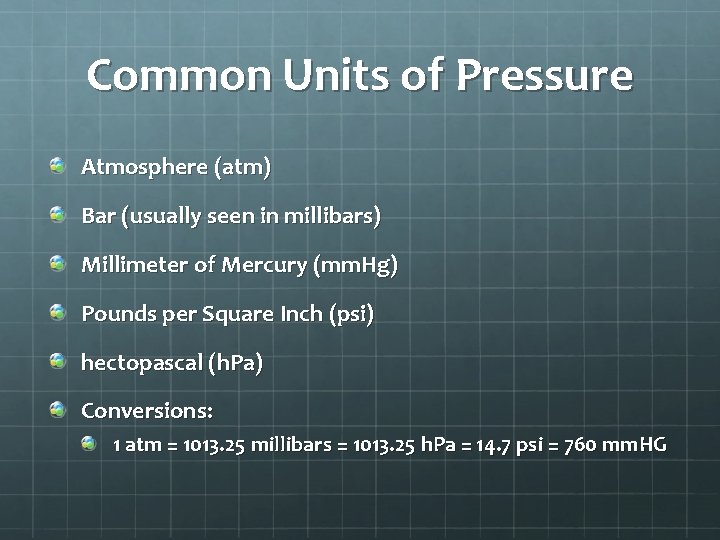 Common Units of Pressure Atmosphere (atm) Bar (usually seen in millibars) Millimeter of Mercury