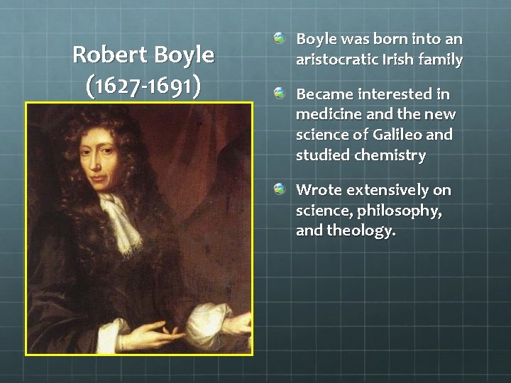 Robert Boyle (1627 -1691) Boyle was born into an aristocratic Irish family Became interested