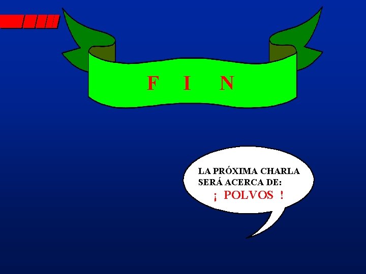 F I N LA PRÓXIMA CHARLA SERÁ ACERCA DE: ¡ POLVOS ! 