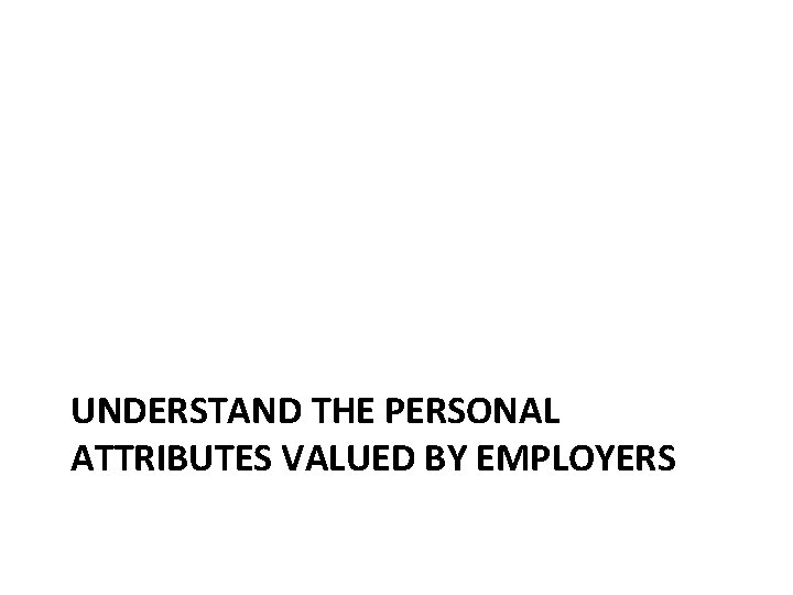 UNDERSTAND THE PERSONAL ATTRIBUTES VALUED BY EMPLOYERS 