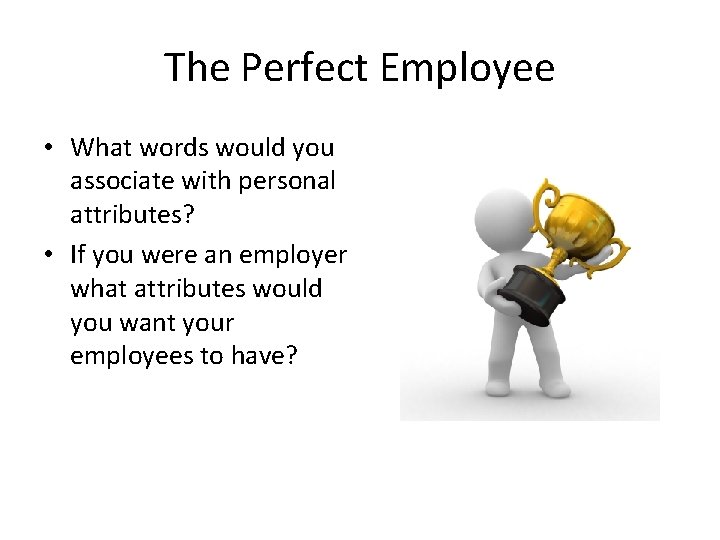 The Perfect Employee • What words would you associate with personal attributes? • If