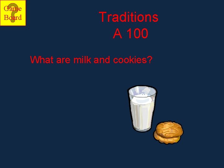 Game Board Traditions A 100 What are milk and cookies? Game Board Traditions A 100 What are milk and cookies?