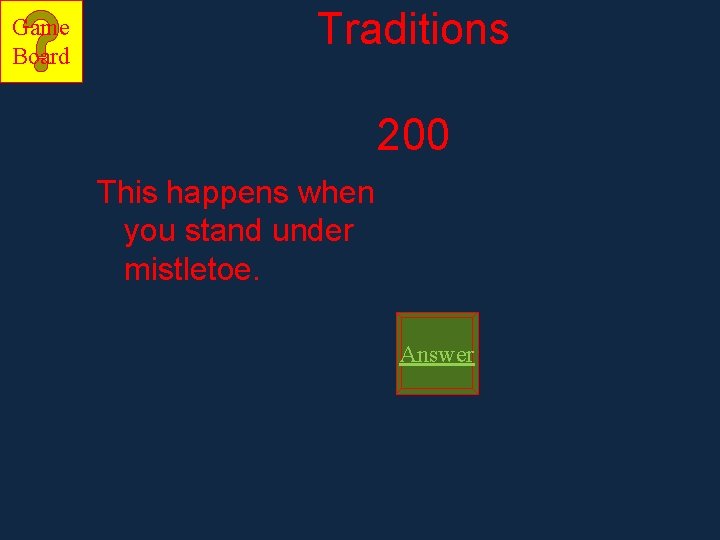 Game Board Traditions 200 This happens when you stand under mistletoe. Answer Game Board Traditions 200 This happens when you stand under mistletoe. Answer
