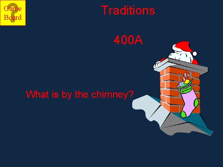 Game Board Traditions 400 A What is by the chimney? 