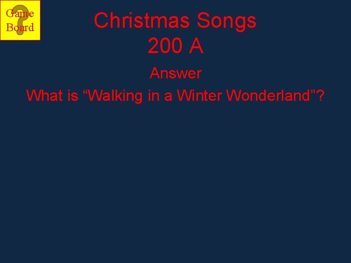 Game Board Christmas Songs 200 A Answer What is “Walking in a Winter Wonderland”? Game Board Christmas Songs 200 A Answer What is “Walking in a Winter Wonderland”?