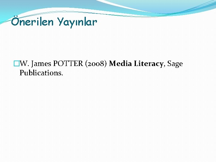 Önerilen Yayınlar �W. James POTTER (2008) Media Literacy, Sage Publications. 